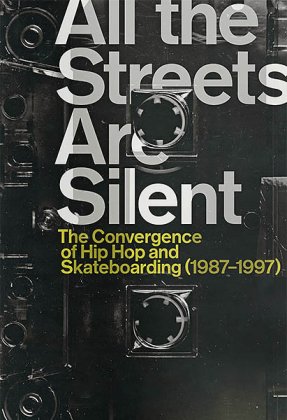 All the Streets Are Silent: The Convergence of Hip Hop and Skateboarding (1987-1997)